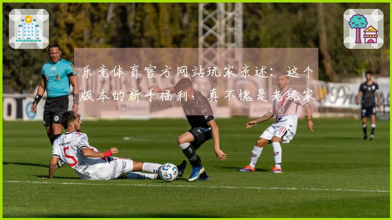 乐竞体育官方网站玩家亲述:这个版本的新手福利,真不愧是老玩家熬夜摸索出来的!