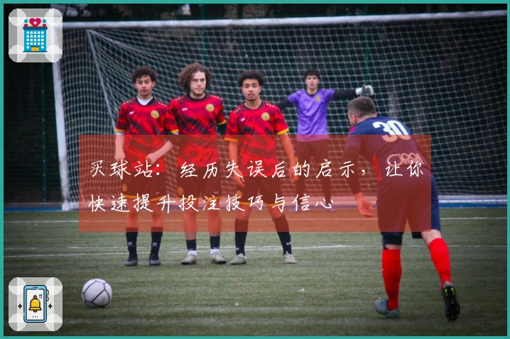 买球站：经历失误后的启示，让你快速提升投注技巧与信心