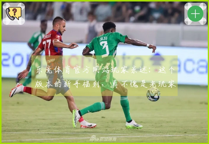 乐竞体育官方网站玩家亲述：这个版本的新手福利，真不愧是老玩家熬夜摸索出来的！