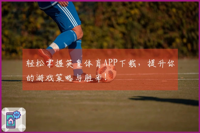 轻松掌握英皇体育APP下载，提升你的游戏策略与胜率！