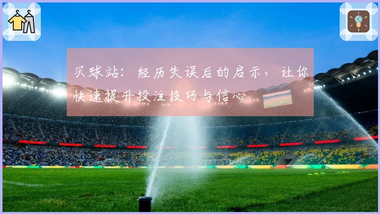 买球站：经历失误后的启示，让你快速提升投注技巧与信心